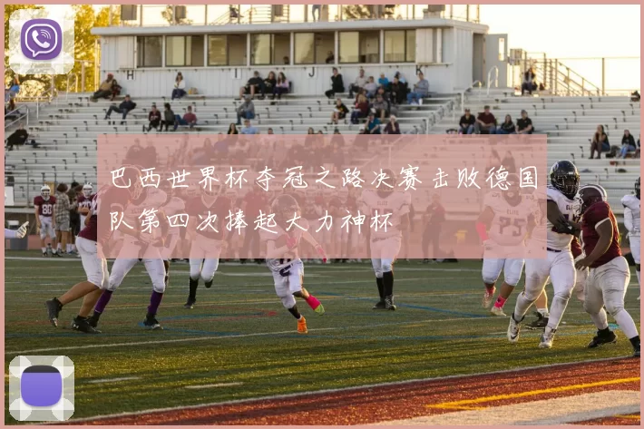 巴西世界杯夺冠之路决赛击败德国队第四次捧起大力神杯