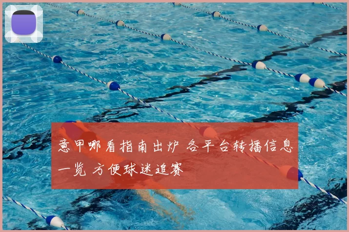 意甲哪看指南出炉 各平台转播信息一览 方便球迷追赛