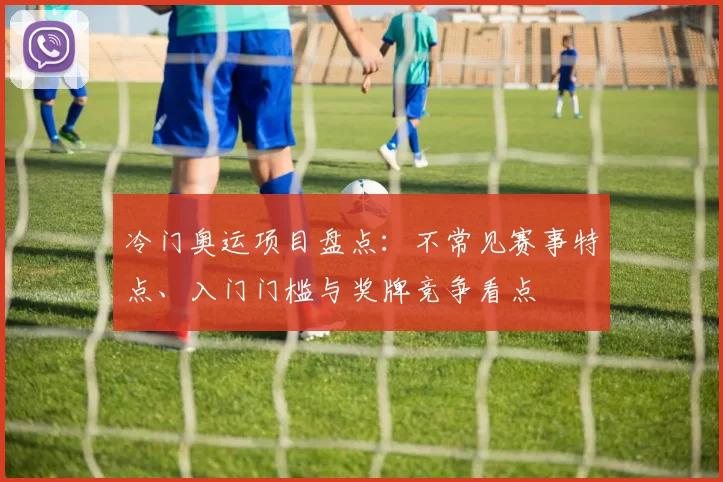 冷门奥运项目盘点：不常见赛事特点、入门门槛与奖牌竞争看点