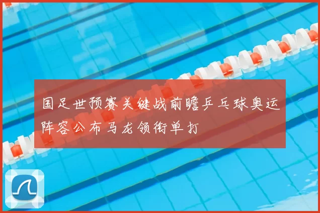 国足世预赛关键战前瞻乒乓球奥运阵容公布马龙领衔单打