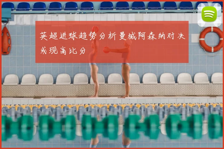 英超进球趋势分析曼城阿森纳对决或现高比分