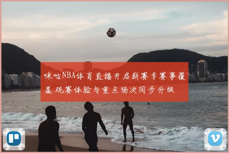 咪咕NBA体育直播开启新赛季赛事覆盖 观赛体验与重点场次同步升级