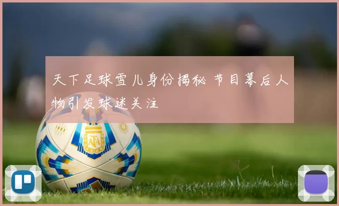 天下足球雪儿身份揭秘 节目幕后人物引发球迷关注