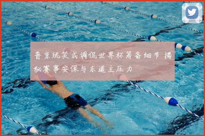 普京玩笑式调侃世界杯筹备细节 揭秘赛事安保与东道主压力