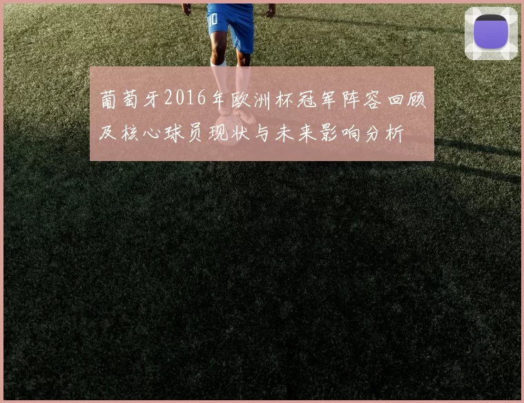 葡萄牙2016年欧洲杯冠军阵容回顾及核心球员现状与未来影响分析