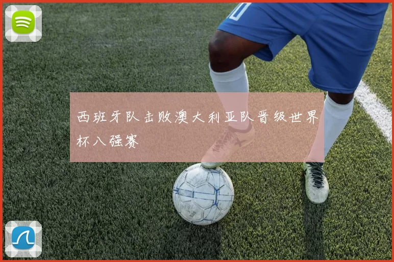 西班牙队击败澳大利亚队晋级世界杯八强赛