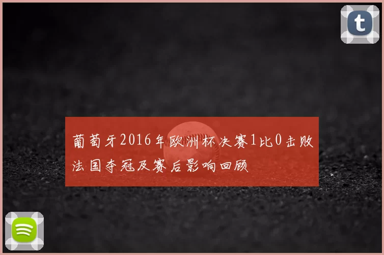 葡萄牙2016年欧洲杯决赛1比0击败法国夺冠及赛后影响回顾