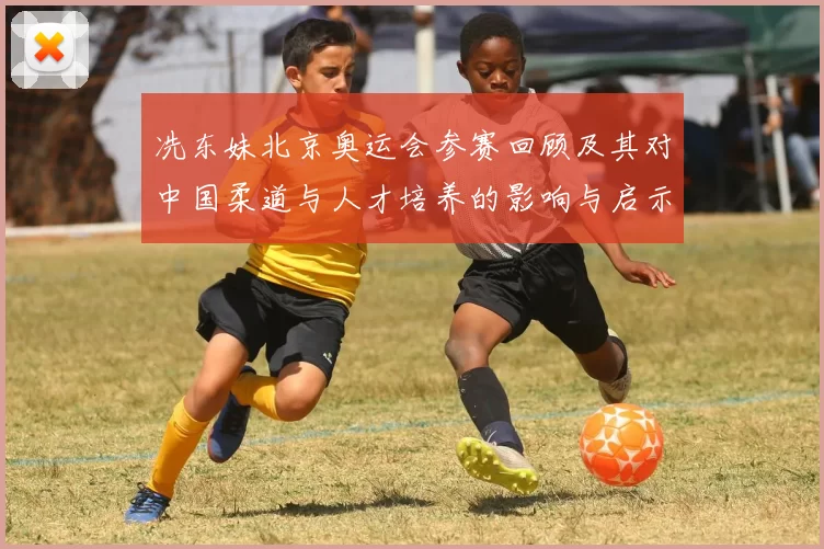 冼东妹北京奥运会参赛回顾及其对中国柔道与人才培养的影响与启示