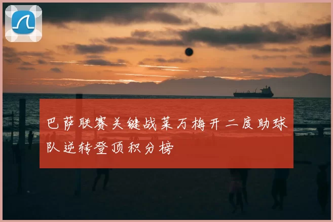 巴萨联赛关键战莱万梅开二度助球队逆转登顶积分榜