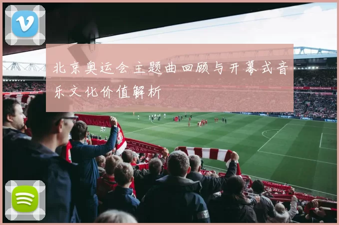 北京奥运会主题曲回顾与开幕式音乐文化价值解析