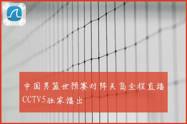 中国男篮世预赛对阵关岛全程直播CCTV5独家播出