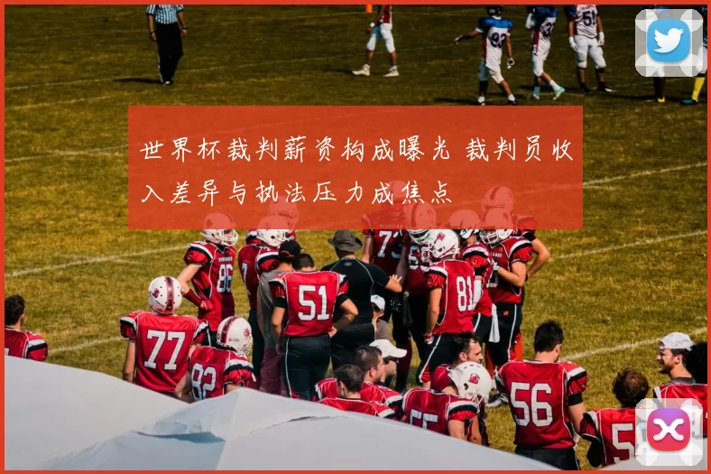 世界杯裁判薪资构成曝光 裁判员收入差异与执法压力成焦点