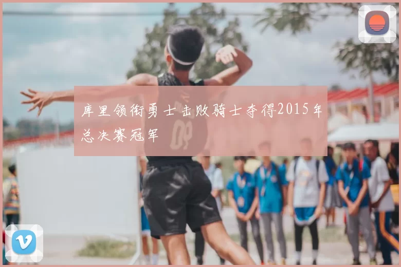 库里领衔勇士击败骑士夺得2015年总决赛冠军