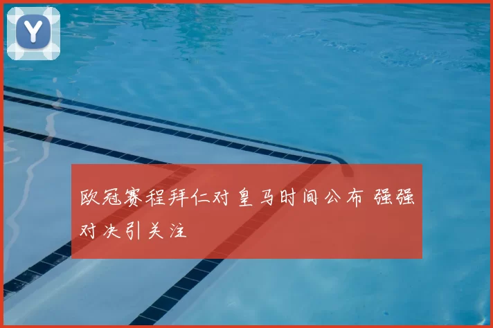 欧冠赛程拜仁对皇马时间公布 强强对决引关注