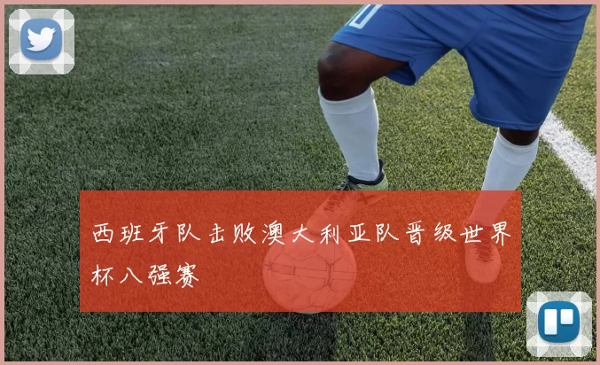 西班牙队击败澳大利亚队晋级世界杯八强赛