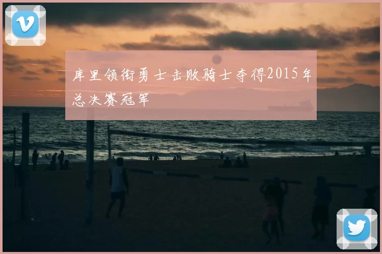 库里领衔勇士击败骑士夺得2015年总决赛冠军