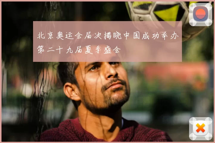 北京奥运会届次揭晓中国成功举办第二十九届夏季盛会