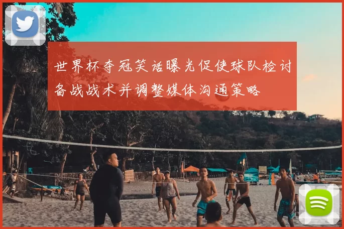 世界杯夺冠笑话曝光促使球队检讨备战战术并调整媒体沟通策略