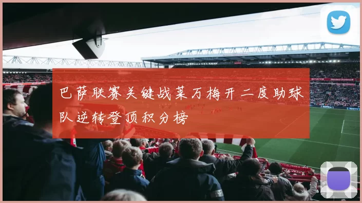 巴萨联赛关键战莱万梅开二度助球队逆转登顶积分榜