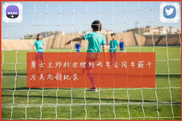 勇士主帅科尔续约两年合同年薪千万美元创纪录