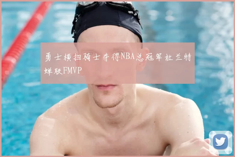 勇士横扫骑士夺得NBA总冠军杜兰特蝉联FMVP